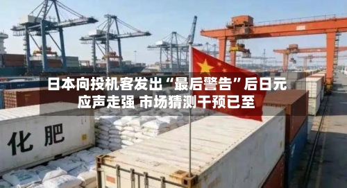 日本向投机客发出“最后警告	”后日元应声走强 市场猜测干预已至-第1张图片