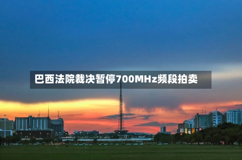 巴西法院裁决暂停700MHz频段拍卖-第3张图片
