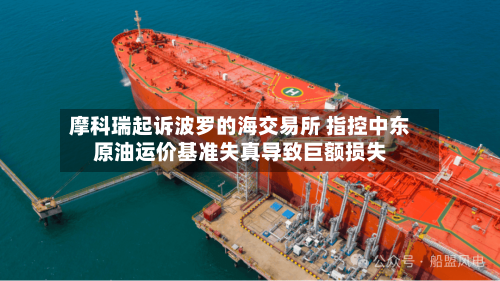 摩科瑞起诉波罗的海交易所 指控中东原油运价基准失真导致巨额损失-第3张图片