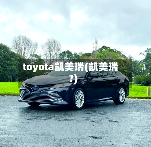 toyota凯美瑞(凯美瑞?)-第1张图片