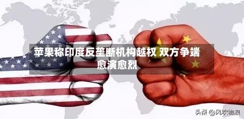 苹果称印度反垄断机构越权 双方争端愈演愈烈-第3张图片
