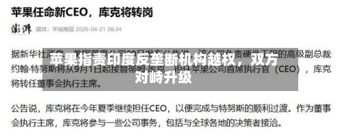 苹果指责印度反垄断机构越权，双方对峙升级-第3张图片