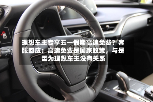 理想车主专享五一假期高速免费？客服回应：高速免费是国家政策	，与是否为理想车主没有关系-第1张图片