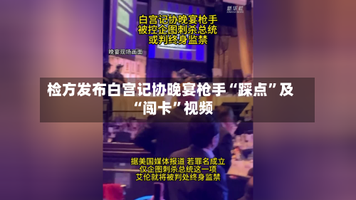 检方发布白宫记协晚宴枪手“踩点	”及“闯卡”视频-第1张图片