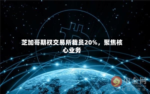 芝加哥期权交易所裁员20%，聚焦核心业务-第2张图片