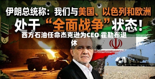 西方石油任命杰克逊为CEO 霍勒布退休-第2张图片