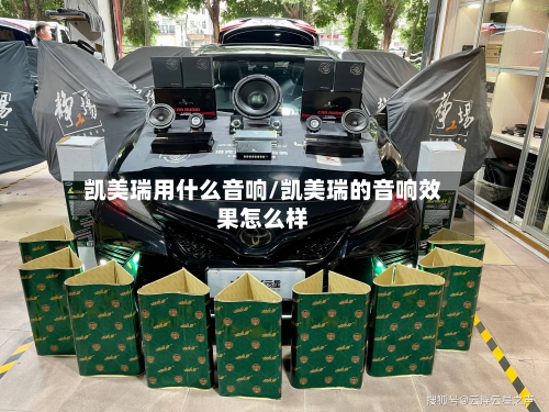 凯美瑞用什么音响/凯美瑞的音响效果怎么样-第1张图片