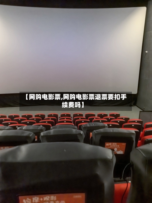 【网购电影票,网购电影票退票要扣手续费吗】-第2张图片