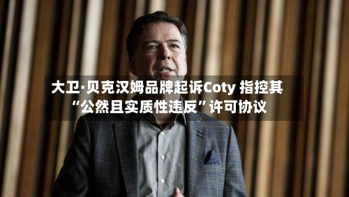 大卫·贝克汉姆品牌起诉Coty 指控其“公然且实质性违反”许可协议-第3张图片
