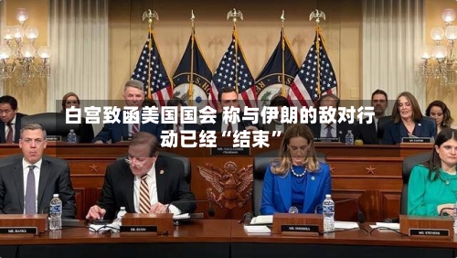 白宫致函美国国会 称与伊朗的敌对行动已经“结束	”-第3张图片