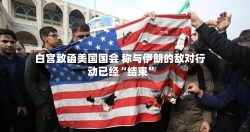 白宫致函美国国会 称与伊朗的敌对行动已经“结束”-第2张图片
