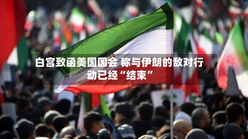 白宫致函美国国会 称与伊朗的敌对行动已经“结束”-第1张图片