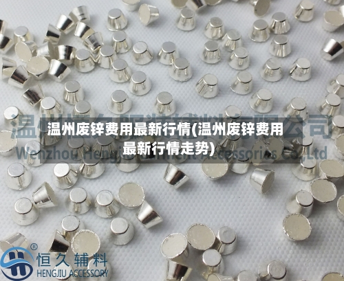 温州废锌费用最新行情(温州废锌费用最新行情走势)-第3张图片