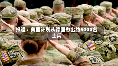 报道：美国计划从德国撤出约5000名士兵-第2张图片