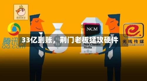 33亿到账，荆门老板猛攻硬件-第1张图片