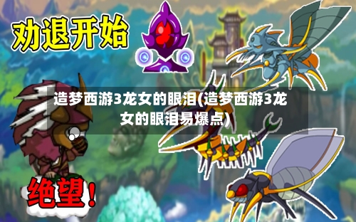 造梦西游3龙女的眼泪(造梦西游3龙女的眼泪易爆点)-第2张图片