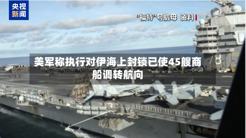 美军称执行对伊海上封锁已使45艘商船调转航向-第3张图片