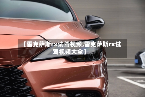 【雷克萨斯rx试驾视频,雷克萨斯rx试驾视频大全】-第2张图片