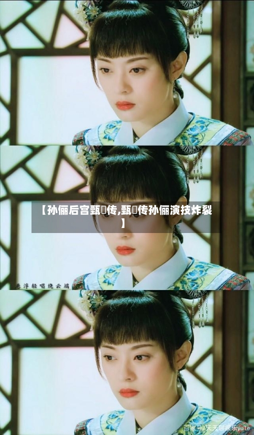 【孙俪后宫甄嬛传,甄嬛传孙俪演技炸裂】-第1张图片