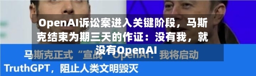 OpenAI诉讼案进入关键阶段，马斯克结束为期三天的作证：没有我	，就没有OpenAI-第2张图片
