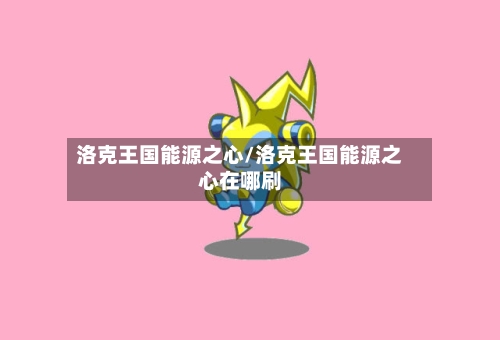 洛克王国能源之心/洛克王国能源之心在哪刷-第1张图片