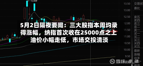 5月2日隔夜要闻：三大股指本周均录得涨幅，纳指首次收在25000点之上 油价小幅走低，市场交投清淡-第1张图片