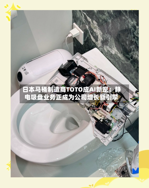 日本马桶制造商TOTO成AI新宠：静电吸盘业务正成为公司增长新引擎-第1张图片