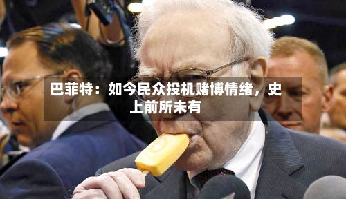 巴菲特：如今民众投机赌博情绪	，史上前所未有-第2张图片