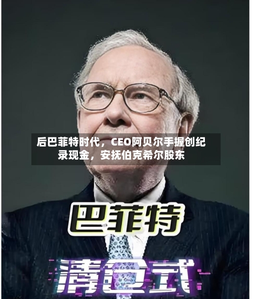后巴菲特时代，CEO阿贝尔手握创纪录现金	，安抚伯克希尔股东-第1张图片