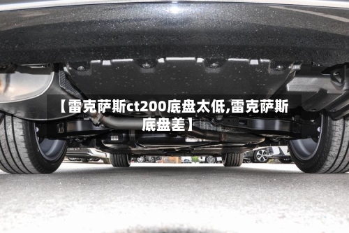 【雷克萨斯ct200底盘太低,雷克萨斯底盘差】-第1张图片