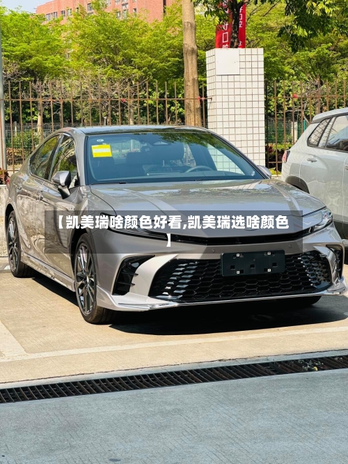 【凯美瑞啥颜色好看,凯美瑞选啥颜色】-第1张图片
