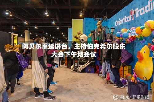 阿贝尔重返讲台，主持伯克希尔股东大会下午场会议-第2张图片