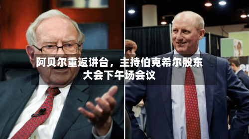 阿贝尔重返讲台，主持伯克希尔股东大会下午场会议-第1张图片