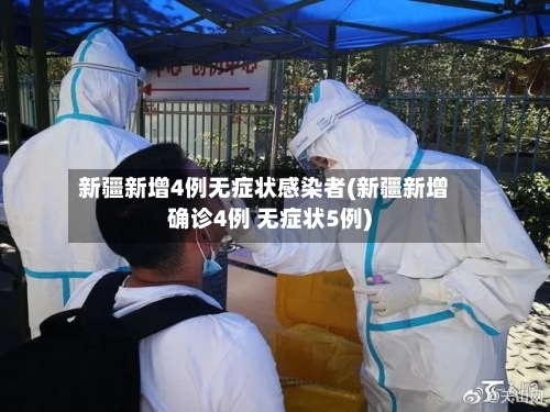 新疆新增4例无症状感染者(新疆新增确诊4例 无症状5例)-第2张图片