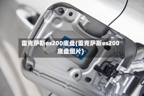 雷克萨斯es200底盘(雷克萨斯es200底盘图片)-第1张图片