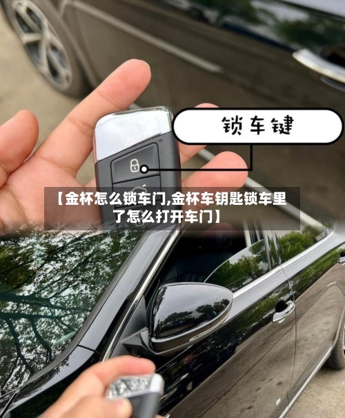 【金杯怎么锁车门,金杯车钥匙锁车里了怎么打开车门】-第1张图片