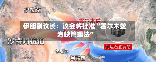 伊朗副议长：议会将批准“霍尔木兹海峡管理法	”-第1张图片