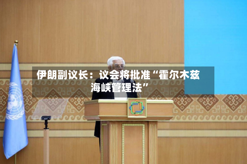 伊朗副议长：议会将批准“霍尔木兹海峡管理法”-第2张图片