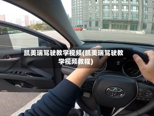 凯美瑞驾驶教学视频(凯美瑞驾驶教学视频教程)-第1张图片