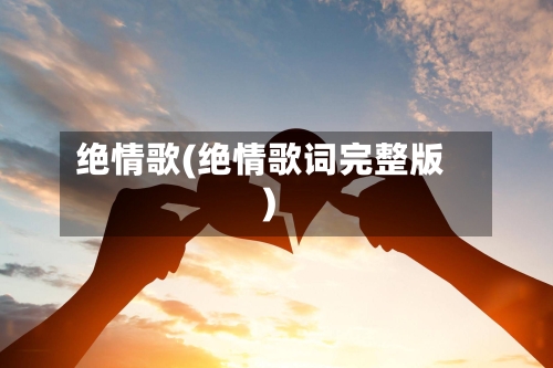 绝情歌(绝情歌词完整版)-第2张图片