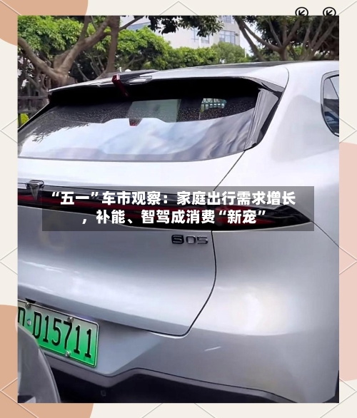 “五一	”车市观察：家庭出行需求增长	，补能、智驾成消费“新宠”-第1张图片