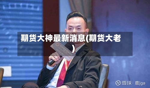 期货大神最新消息(期货大老)-第1张图片