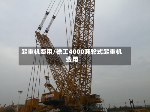 起重机费用/徐工4000吨轮式起重机费用-第2张图片