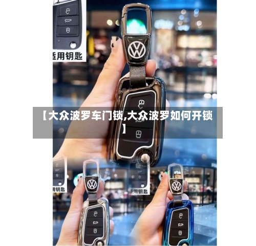 【大众波罗车门锁,大众波罗如何开锁】-第1张图片