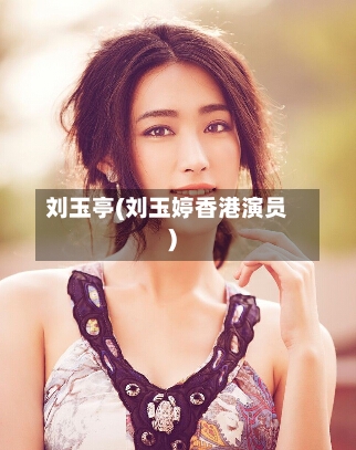 刘玉亭(刘玉婷香港演员)-第2张图片