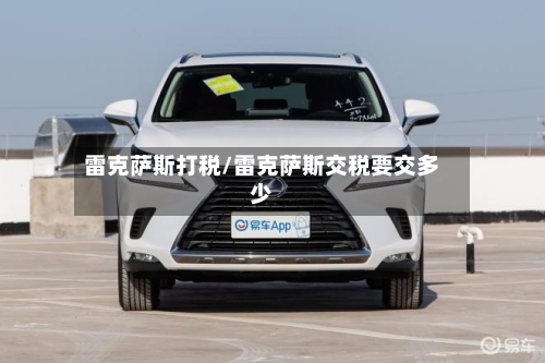 雷克萨斯打税/雷克萨斯交税要交多少-第3张图片