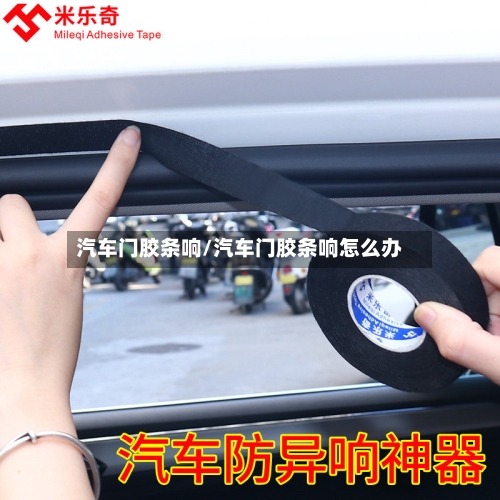 汽车门胶条响/汽车门胶条响怎么办-第1张图片
