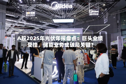 A股2025年光伏年报盘点：巨头业绩受挫，储能业务成破局关键？-第2张图片