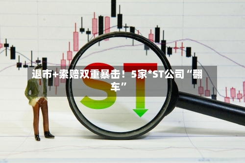 退市+索赔双重暴击！5家*ST公司“翻车”-第3张图片