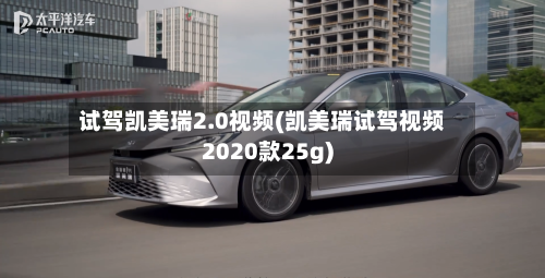 试驾凯美瑞2.0视频(凯美瑞试驾视频2020款25g)-第3张图片